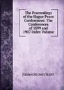 The Proceedings of the Hague Peace Conferences: The Conferences of 1899 and 1907 Index Volume - James Brown Scott