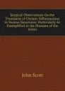 Surgical Observations On the Treatment of Chronic Inflammation in Various Structures: Particularly As Exemplified in the Diseases of the Joints - John Scott