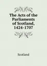 The Acts of the Parliaments of Scotland, 1424-1707 - Scotland