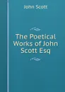The Poetical Works of John Scott Esq - John Scott