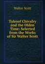 Talesof Chivalry and the Olden Time: Selected from the Works of Sir Walter Scott - Scott Walter