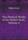 The Poetical Works of Sir Walter Scott, Volume 8 - Scott Walter