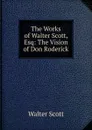 The Works of Walter Scott, Esq: The Vision of Don Roderick - Scott Walter