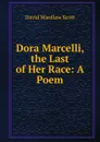 Dora Marcelli, the Last of Her Race: A Poem - David Wardlaw Scott