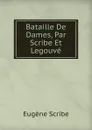 Bataille De Dames, Par Scribe Et Legouve - Eugène Scribe