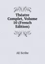 Theatre Complet, Volume 10 (French Edition) - AE Scribe