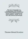 The Laws of Copyright: An Examination of the Principles Which Should Regulate Literary and Artistic Property in England and Other Countries : Being . for the Year 1882, Revised and Enlarged - Thomas Edward Scrutton