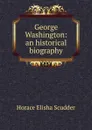 George Washington: an historical biography - Scudder Horace Elisha