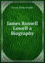 James Russell Lowell a Biography - Scudder Horace Elisha