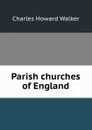 Parish churches of England - Charles Howard Walker