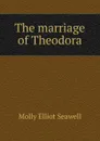 The marriage of Theodora - Molly Elliot Seawell