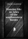 Frontier life: or, tales of the southwestern border - Charles Sealsfield
