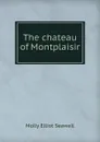 The chateau of Montplaisir - Molly Elliot Seawell