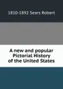 A new and popular Pictorial History of the United States - 1810-1892 Sears Robert