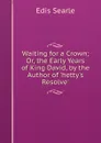 Waiting for a Crown; Or, the Early Years of King David, by the Author of .hetty.s Resolve.. - Edis Searle