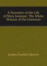 A Narrative of the Life of Mary Jemison: The White Woman of the Genessee - James Everett Seaver