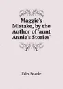 Maggie.s Mistake, by the Author of .aunt Annie.s Stories.. - Edis Searle