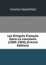 Les Emigres Francais Dans La Louisiane (1800-1804) (French Edition) - Charles Sealsfield