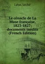 Le cenacle de La Muse francaise, 1823-1827; documents inedits (French Edition) - Léon Séché