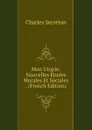 Mon Utopie: Nouvelles Etudes Morales Et Sociales . (French Edition) - Charles Secrétan