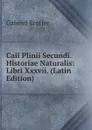 Caii Plinii Secundi. Historiae Naturalis: Libri Xxxvii. (Latin Edition) - Gabriel Brotier