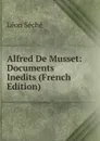 Alfred De Musset: Documents Inedits (French Edition) - Léon Séché