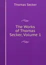 The Works of Thomas Secker, Volume 1 - Thomas Secker
