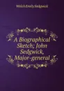 A Biographical Sketch; John Sedgwick, Major-general - Welch Emily Sedgwick