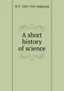 A short history of science - W T. 1855-1921 Sedgwick
