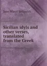 Sicilian idyls and other verses, translated from the Greek - Jane Minot Sedgwick