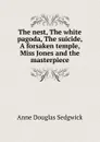 The nest, The white pagoda, The suicide, A forsaken temple, Miss Jones and the masterpiece - Sedgwick Anne Douglas