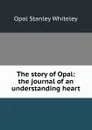 The story of Opal: the journal of an understanding heart - Opal Stanley Whiteley