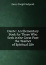 Dante: An Elementary Book for Those Who Seek in the Great Poet the Teacher of Spiritual Life - Henry Dwight Sedgwick