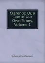 Clarence; Or, a Tale of Our Own Times, Volume 1 - Catharine Maria Sedgwick