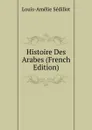 Histoire Des Arabes (French Edition) - Louis-Amélie Sédillot