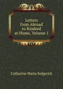 Letters from Abroad to Kindred at Home, Volume 1 - Catharine Maria Sedgwick