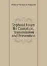 Typhoid Fever: Its Causation, Transmission and Prevention - William Thompson Sedgwick