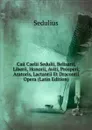 Caii Caelii Sedulii, Belisarii, Liberii, Honorii, Aviti, Prosperi, Aratoris, Lactantii Et Dracontii Opera (Latin Edition) - Sedulius