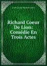 Richard Coeur De Lion: Comedie En Trois Actes - André Ernest Modeste Grétry