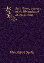 Ecce Homo; a survey of the life and work of Jesus Christ - Seeley John Robert