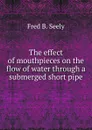 The effect of mouthpieces on the flow of water through a submerged short pipe - Fred B. Seely