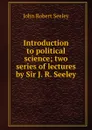 Introduction to political science; two series of lectures by Sir J. R. Seeley - Seeley John Robert