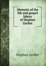 Memoirs of the life and gospel labors of Stephen Grellet - Stephen Grellet