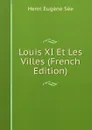 Louis XI Et Les Villes (French Edition) - Henri Eugène Sée