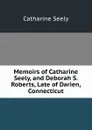 Memoirs of Catharine Seely, and Deborah S. Roberts, Late of Darien, Connecticut - Catharine Seely