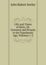 Life and Times of Stein, Or, Germany and Prussia in the Napoleonic Age, Volumes 1-2 - Seeley John Robert