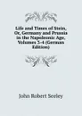 Life and Times of Stein, Or, Germany and Prussia in the Napoleonic Age, Volumes 3-4 (German Edition) - Seeley John Robert