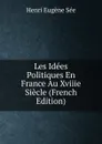 Les Idees Politiques En France Au Xviiie Siecle (French Edition) - Henri Eugène Sée