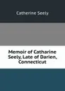 Memoir of Catharine Seely, Late of Darien, Connecticut - Catherine Seely