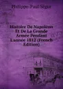 Histoire De Napoleon Et De La Grande Armee Pendant L.annee 1812 (French Edition) - Philippe-Paul Ségur